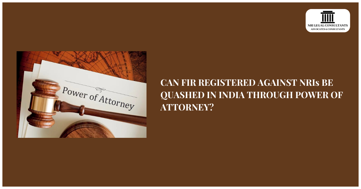 CAN FIR REGISTERED AGAINST NRIs BE QUASHED IN INDIA THROUGH POWER OF ATTORNEY?