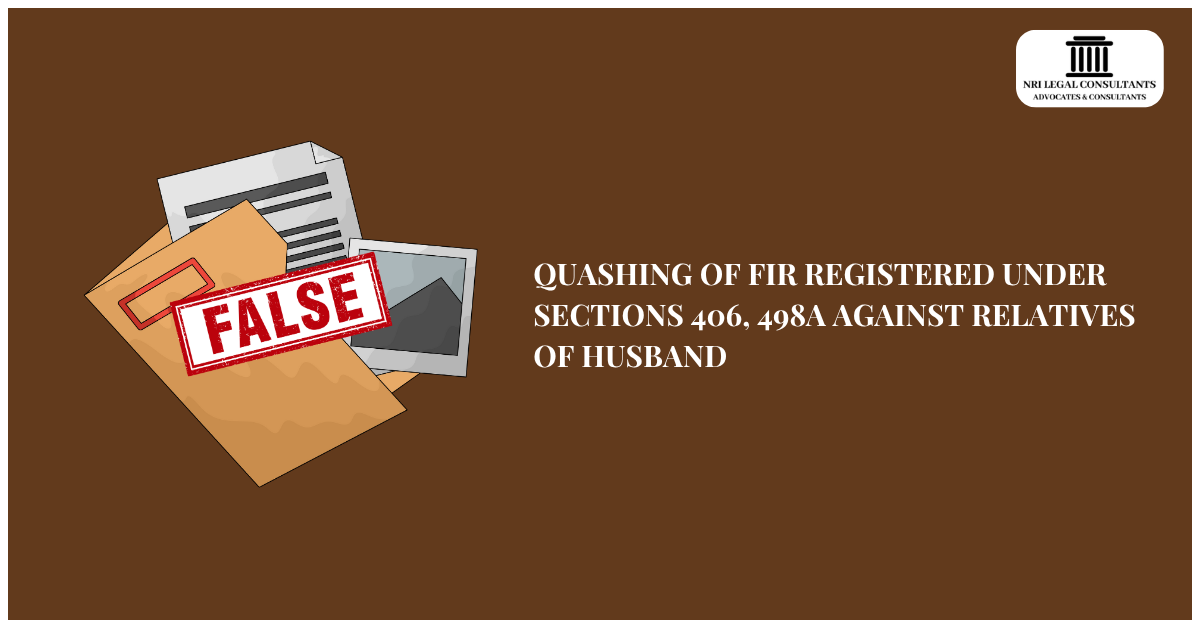 QUASHING OF FIR REGISTERED UNDER SECTIONS 406, 498A AGAINST RELATIVES OF HUSBAND