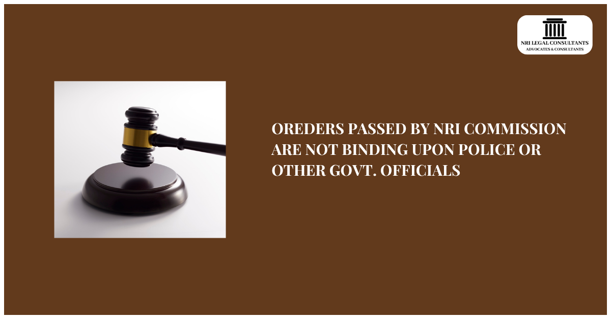 OREDERS PASSED BY NRI COMMISSION ARE NOT BINDING UPON POLICE OR OTHER GOVT. OFFICIALS