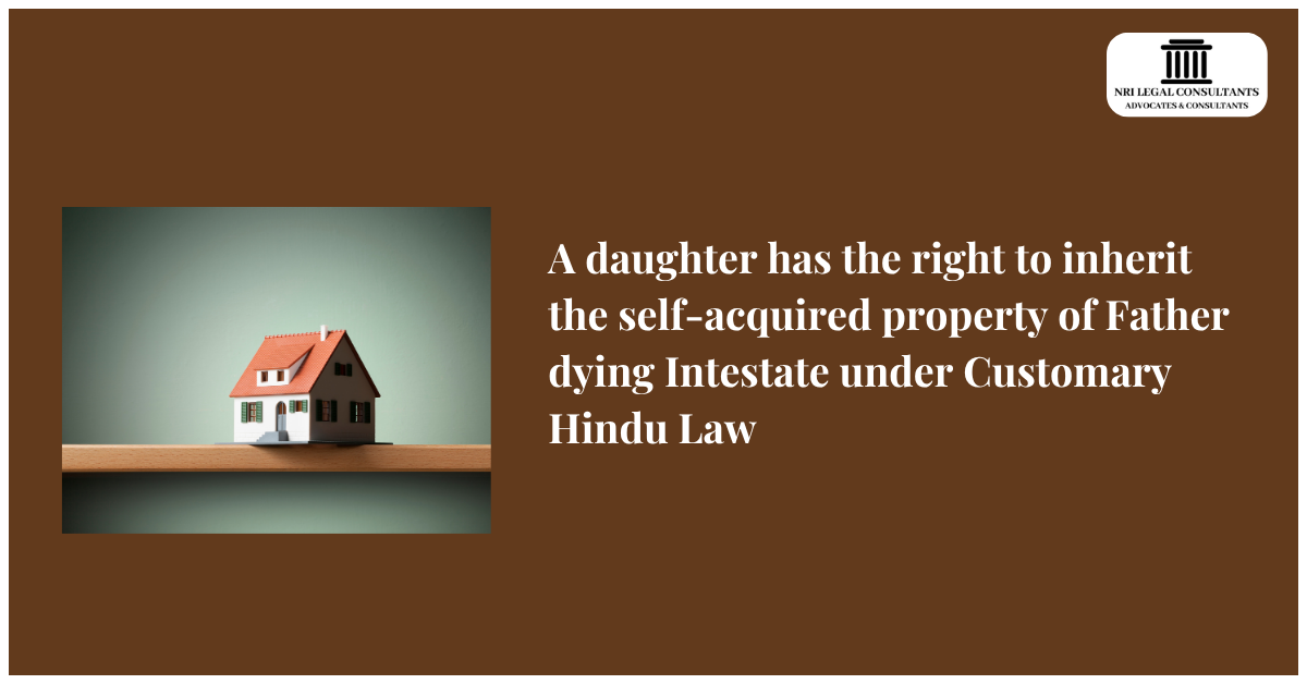 A daughter has the right to inherit the self-acquired property of Father dying Intestate under Customary Hindu Law