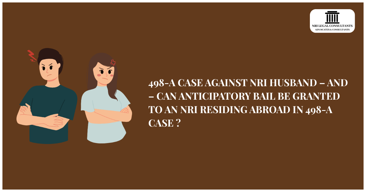 498-A CASE AGAINST NRI HUSBAND – AND – CAN ANTICIPATORY BAIL BE GRANTED TO AN NRI RESIDING ABROAD IN 498-A CASE ?
