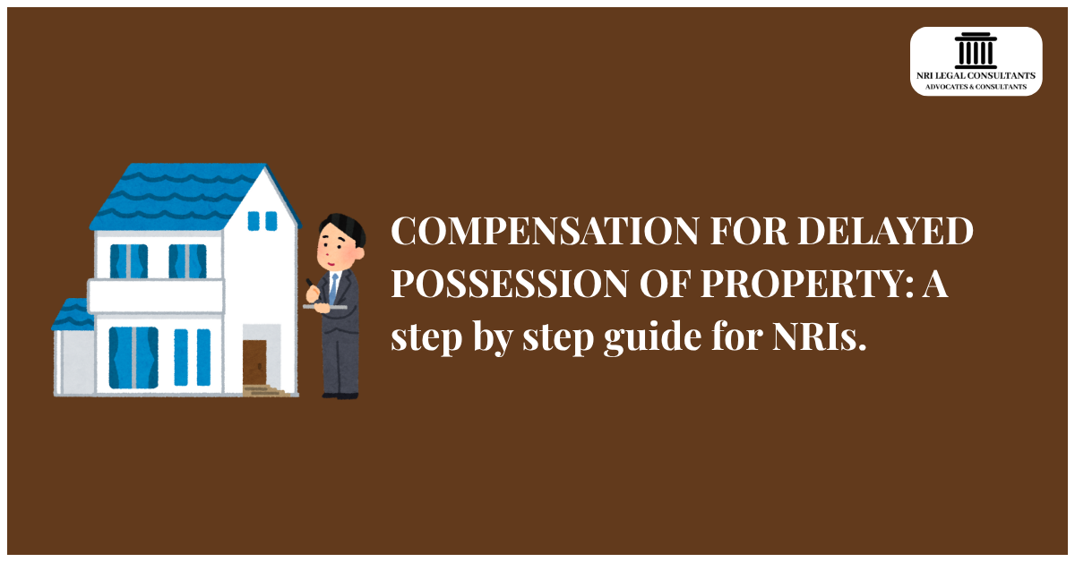 COMPENSATION FOR DELAYED POSSESSION OF PROPERTY: A step by step guide for NRIs.