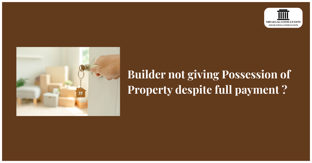 Builder not giving Possession of Property despite full payment ?