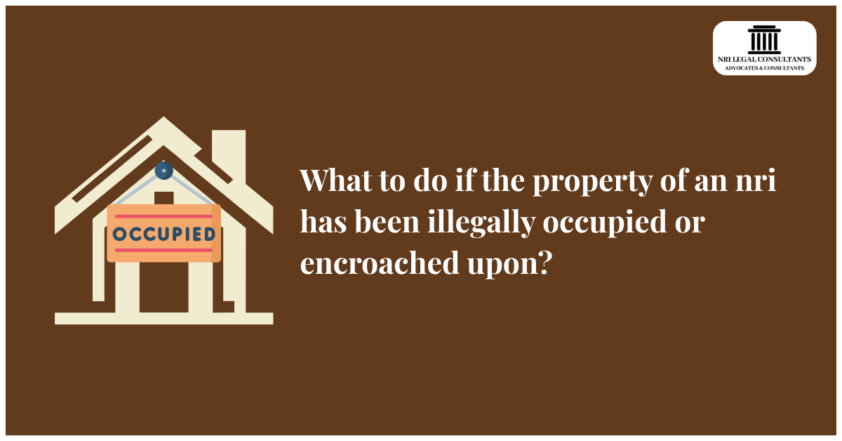 What to do if the property of an nri has been illegally occupied or encroached upon?