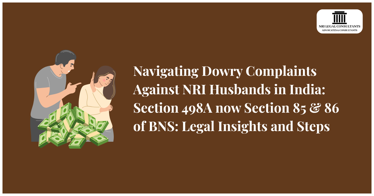 Navigating Dowry Complaints Against NRI Husbands in India: Section 498A now Section 85 & 86 of BNS: Legal Insights and Steps