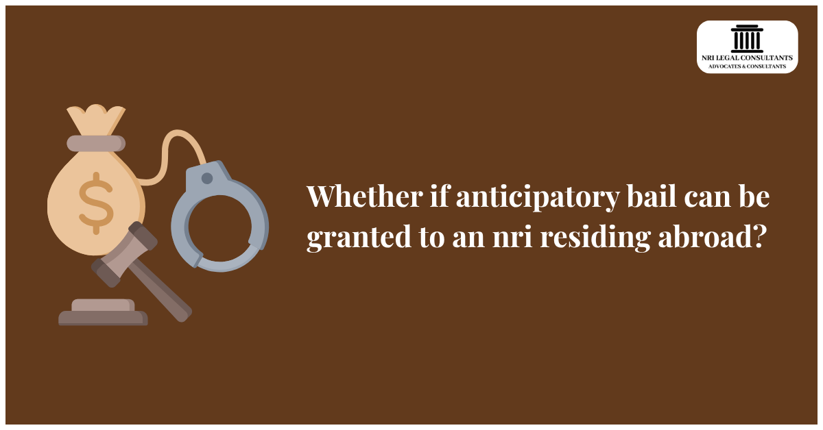 Whether if anticipatory bail can be granted to an nri residing abroad?