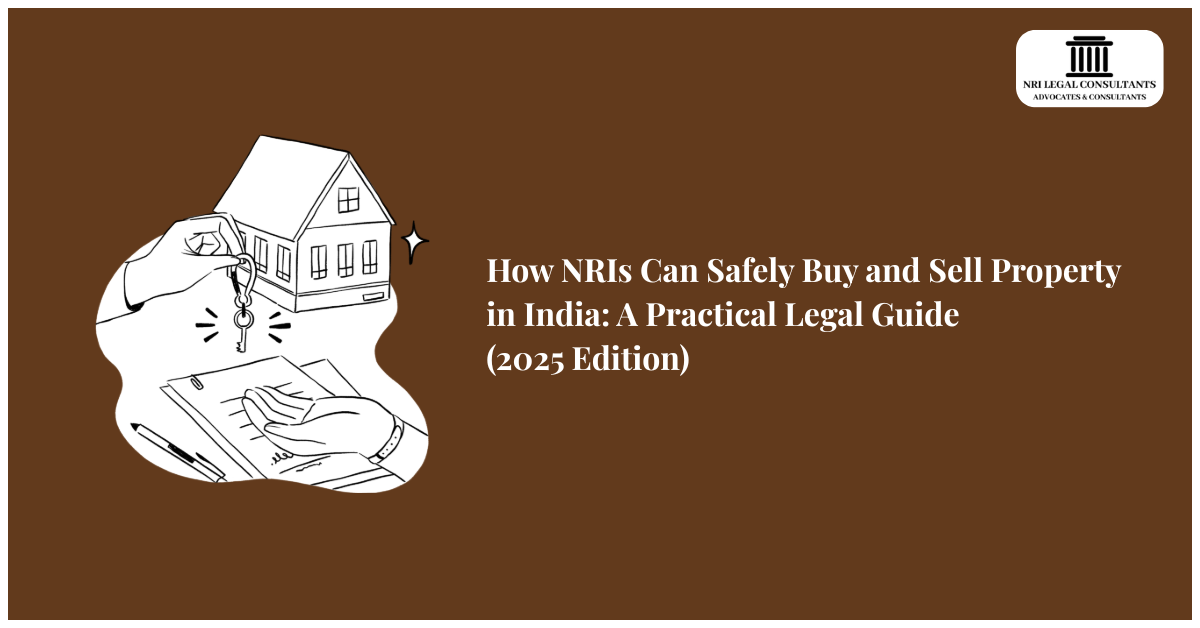 How NRIs Can Safely Buy and Sell Property in India: A Practical Legal Guide (2025 Edition)