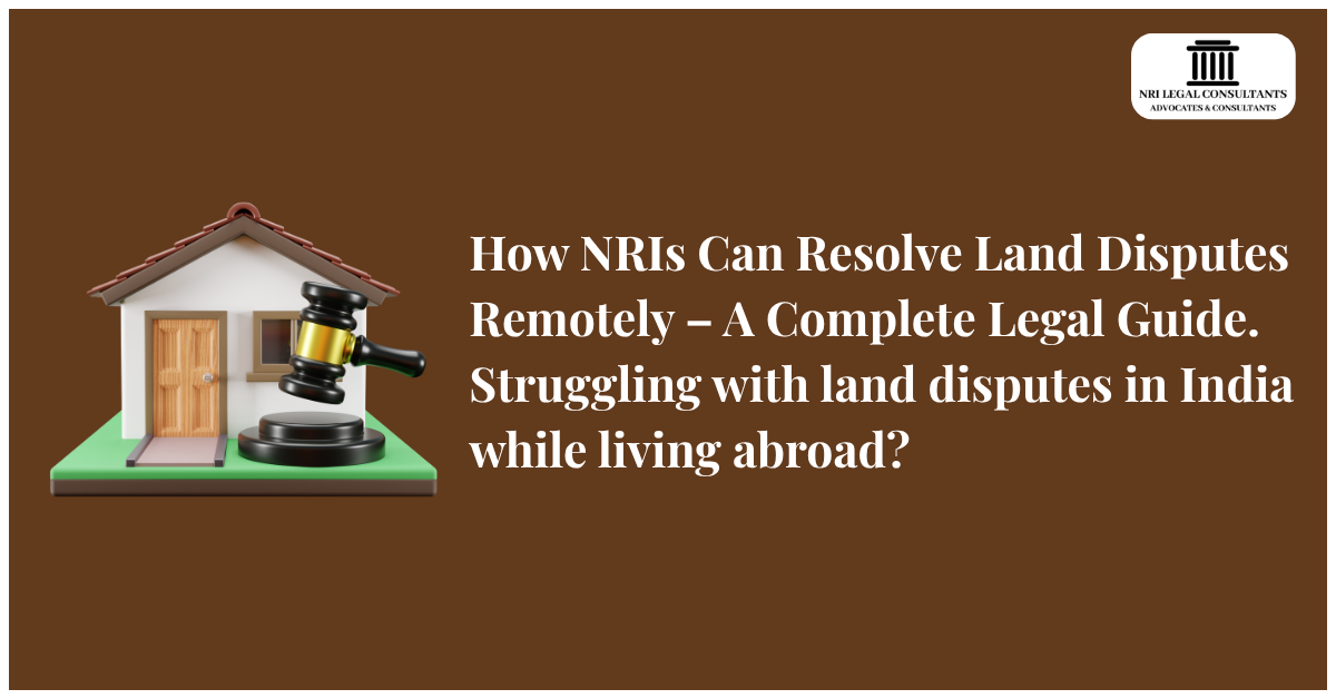 Civil Law 5 How NRIs Can Resolve  Land Disputes Remotely – A Complete Legal Guide. Struggling with land disputes in India while living abroad?