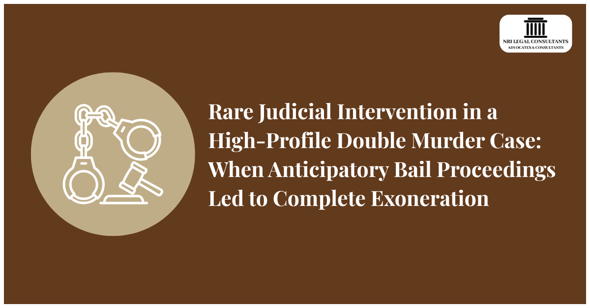 Rare Judicial Intervention in a High-Profile Double Murder Case: When Anticipatory Bail Proceedings Led to Complete Exoneration